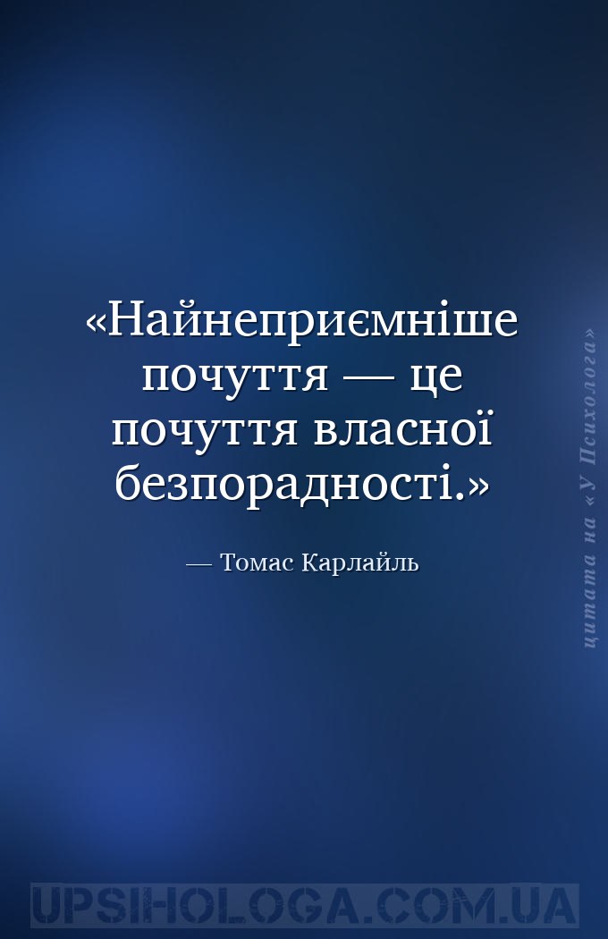 Найнеприємніше почуття — це почуття власної безпорадності. — Томас Карлайль