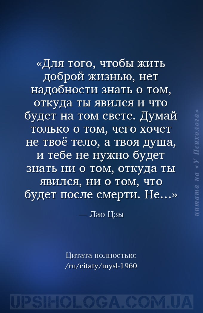 Для того, чтобы жить доброй жизнью, нет надобности знать о том, откуда ты я... — Лао Цзы