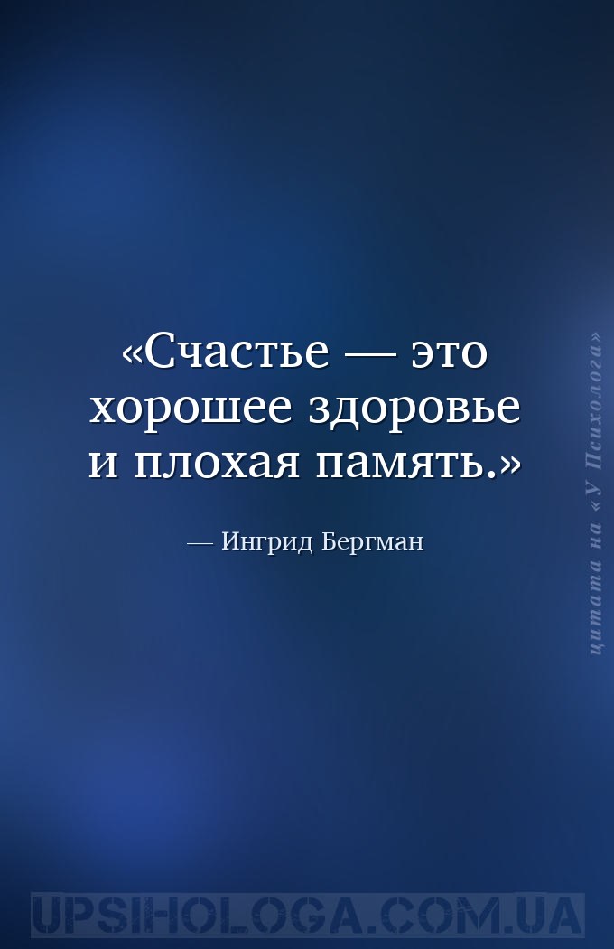 Счастье — это хорошее здоровье и плохая память. — Ингрид Бергман