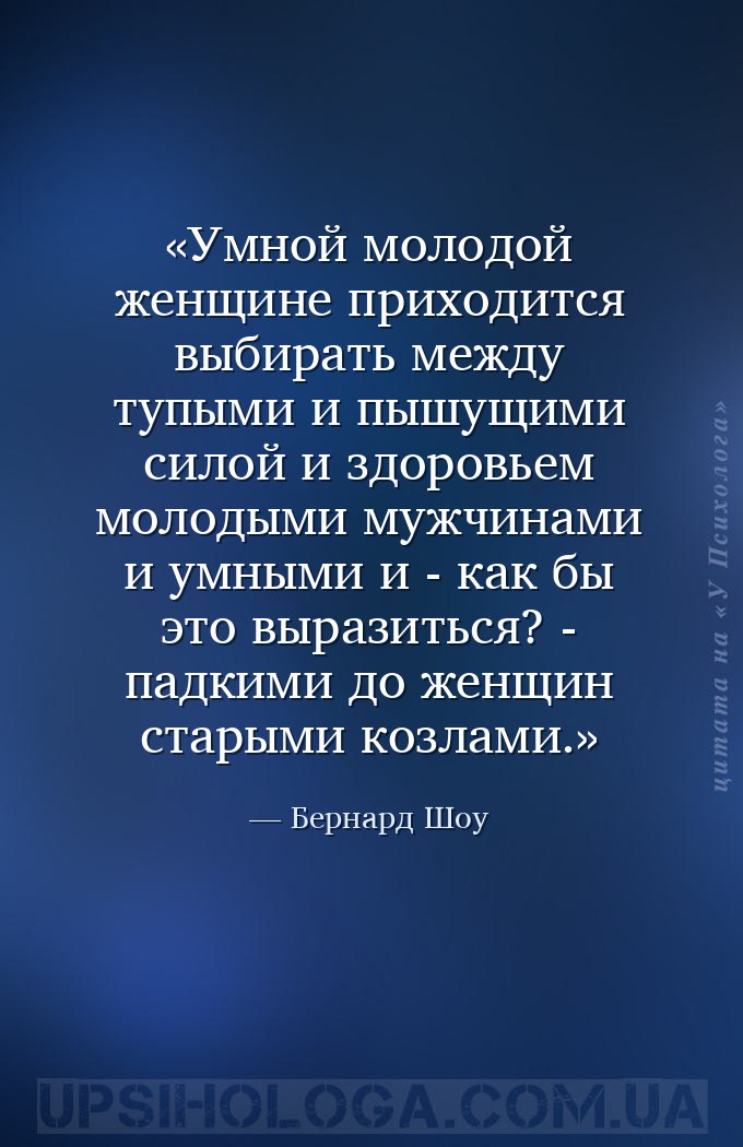 Умной молодой женщине приходится выбирать между тупыми и пышущими силой и з... — Бернард Шоу