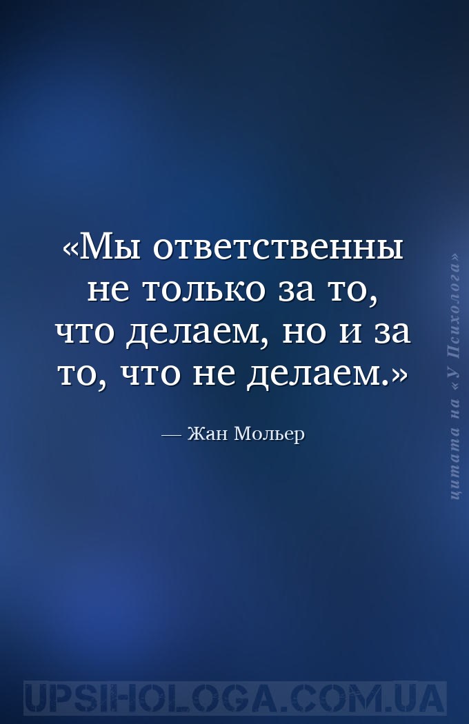 Мы ответственны не только за то, что делаем, но и за то, что не делаем. — Жан Мольер