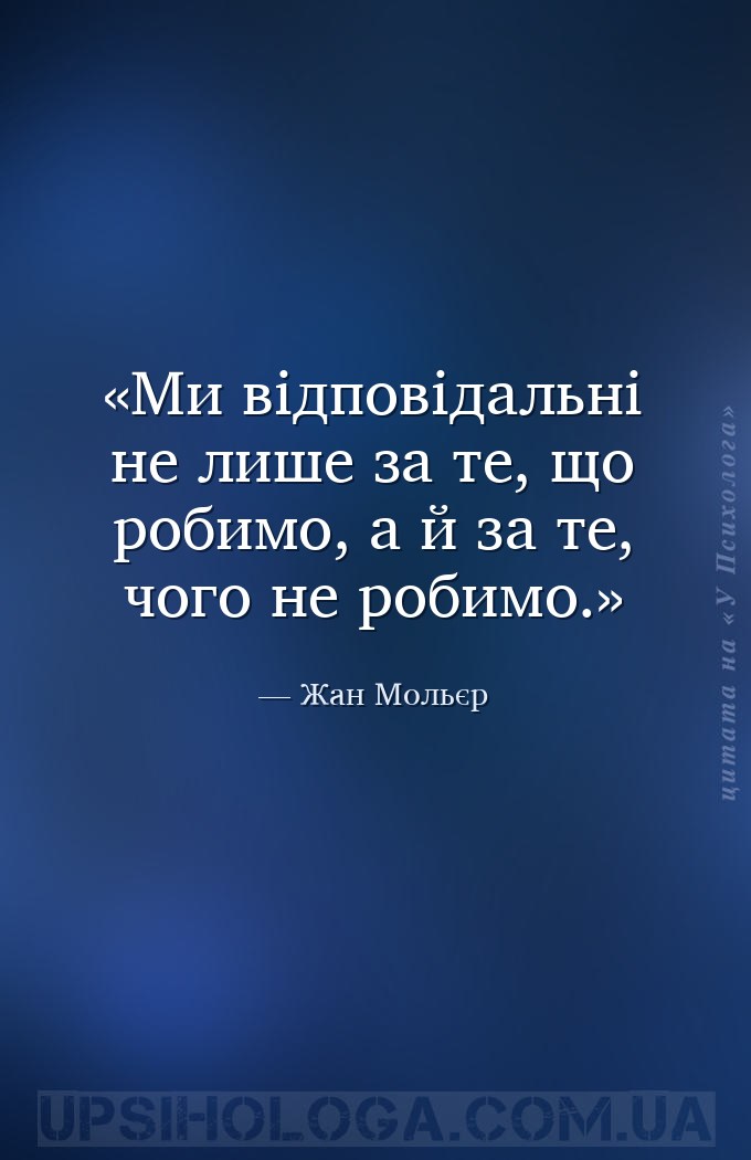 Ми відповідальні не лише за те, що робимо, а й за те, чого не робимо. — Жан Мольєр
