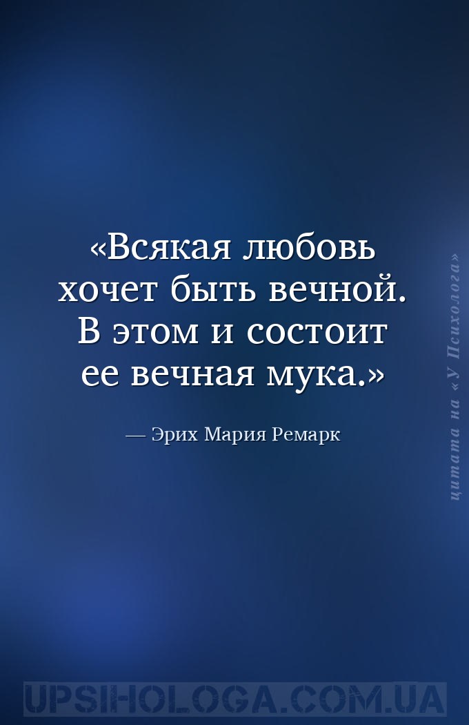 Всякая любовь хочет быть вечной. В этом и состоит ее вечная мука. — Эрих Мария Ремарк