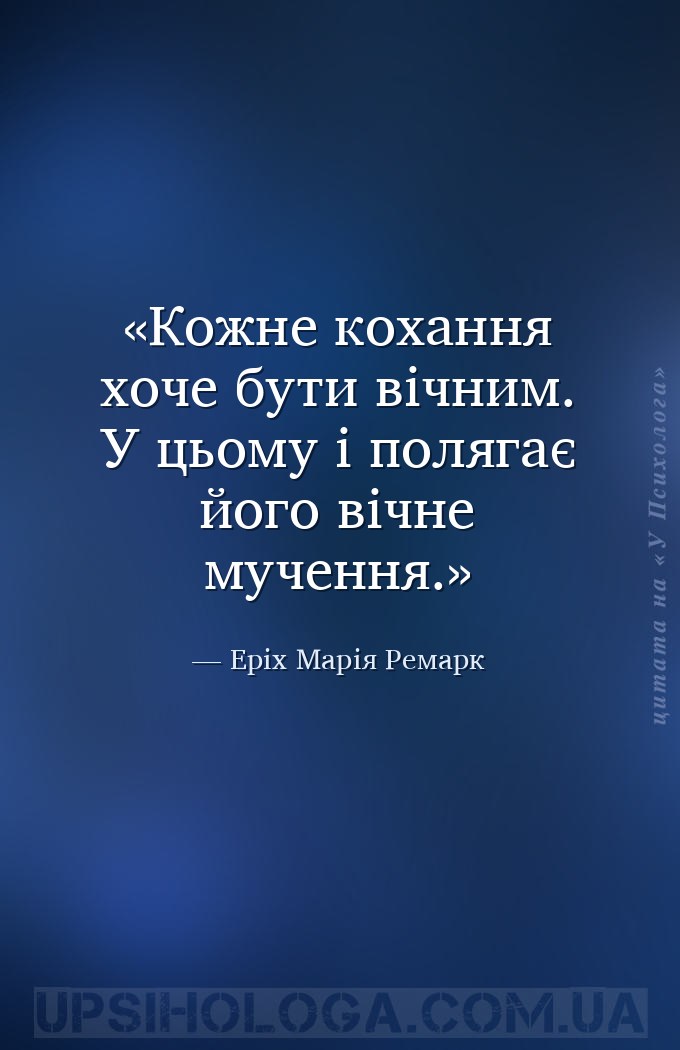 Кожне кохання хоче бути вічним. У цьому і полягає його вічне мучення. — Еріх Марія Ремарк