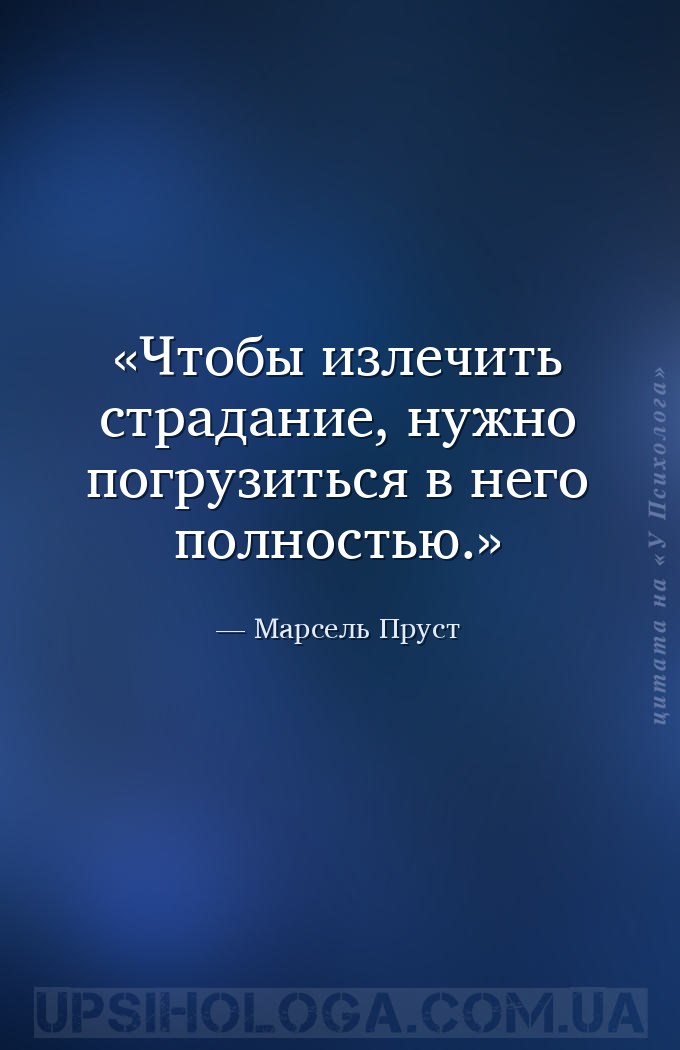 Чтобы излечить страдание, нужно погрузиться в него полностью. — Марсель Пруст