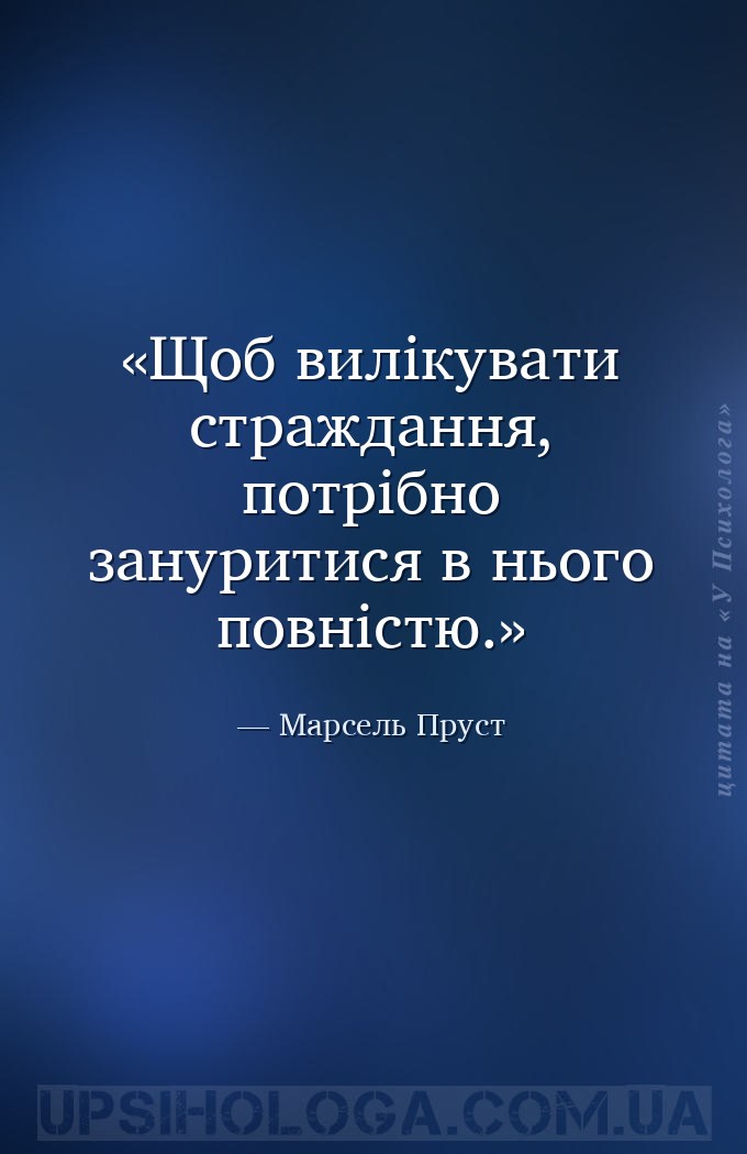Щоб вилікувати страждання, потрібно зануритися в нього повністю. — Марсель Пруст