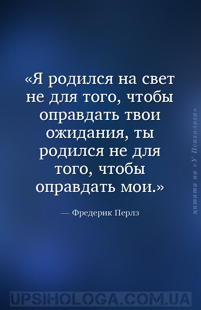 Я родился на свет не для того, чтобы оправдать твои ожидания, ты родился не... — Фредерик Перлз