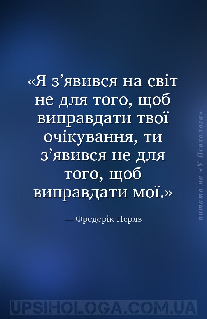 Я з’явився на світ не для того, щоб виправдати твої очікування, ти з’явився... — Фредерік Перлз