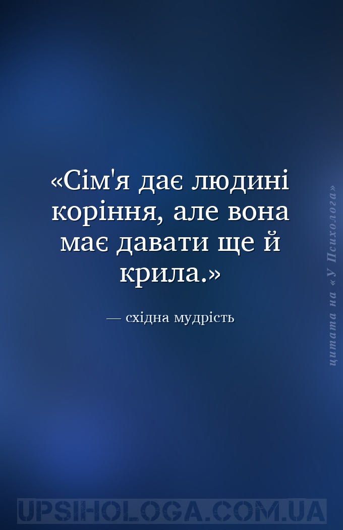 Сім'я дає людині коріння,
але вона має давати ще й крила. — східна мудрість