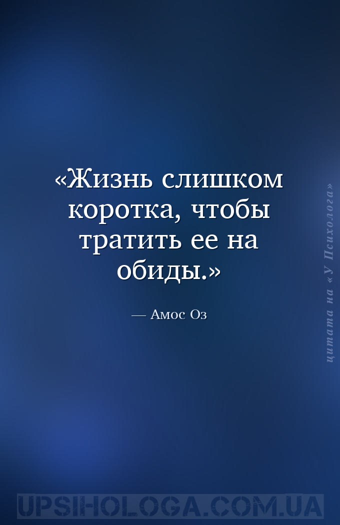 Жизнь слишком коротка, чтобы тратить ее на обиды. — Амос Оз