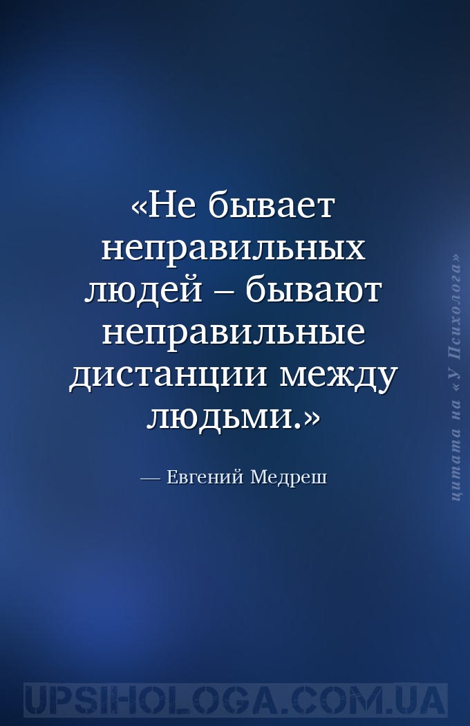 Не бывает неправильных людей – бывают неправильные дистанции между людьми. — Евгений Медреш