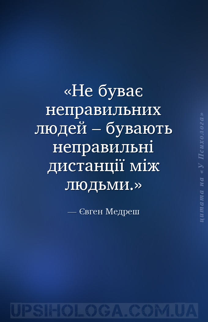 Не буває неправильних людей – бувають неправильні дистанції між людьми. — Євген Медреш