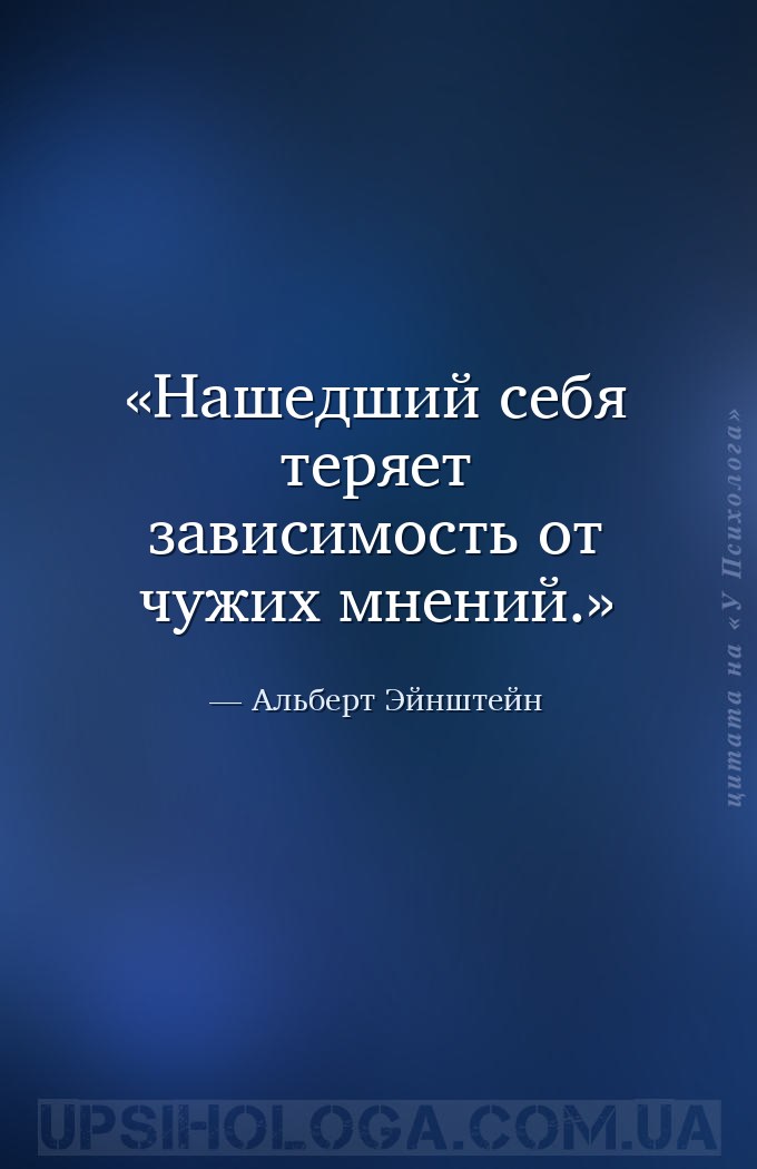 Нашедший себя теряет зависимость от чужих мнений. — Альберт Эйнштейн