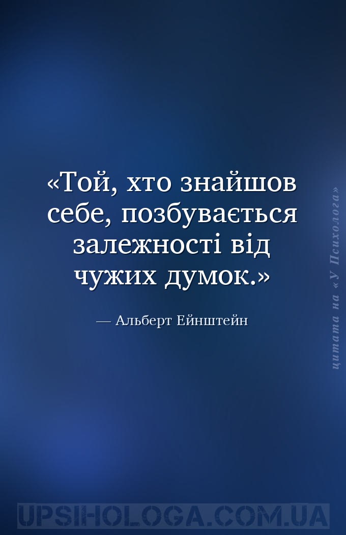 Той, хто знайшов себе, позбувається залежності від чужих думок. — Альберт Ейнштейн