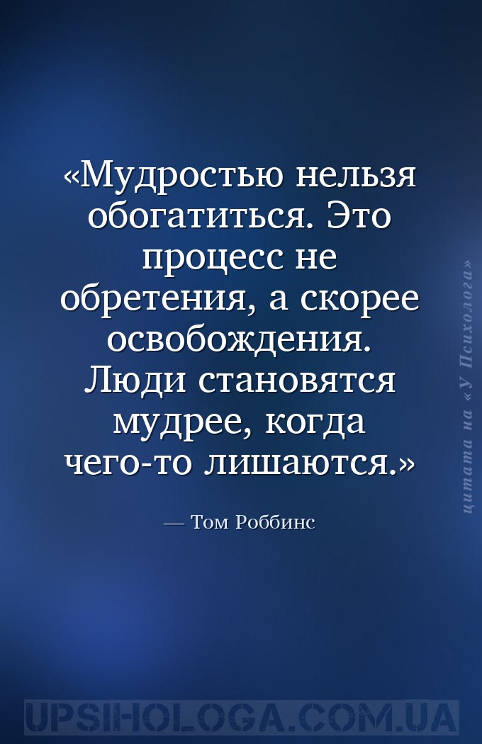 Мудростью нельзя обогатиться. Это процесс не обретения, а скорее освобожден... — Том Роббинс