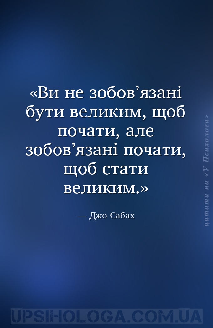 Ви не зобов’язані бути великим, щоб почати, але зобов’язані почати, щоб ста... — Джо Сабах