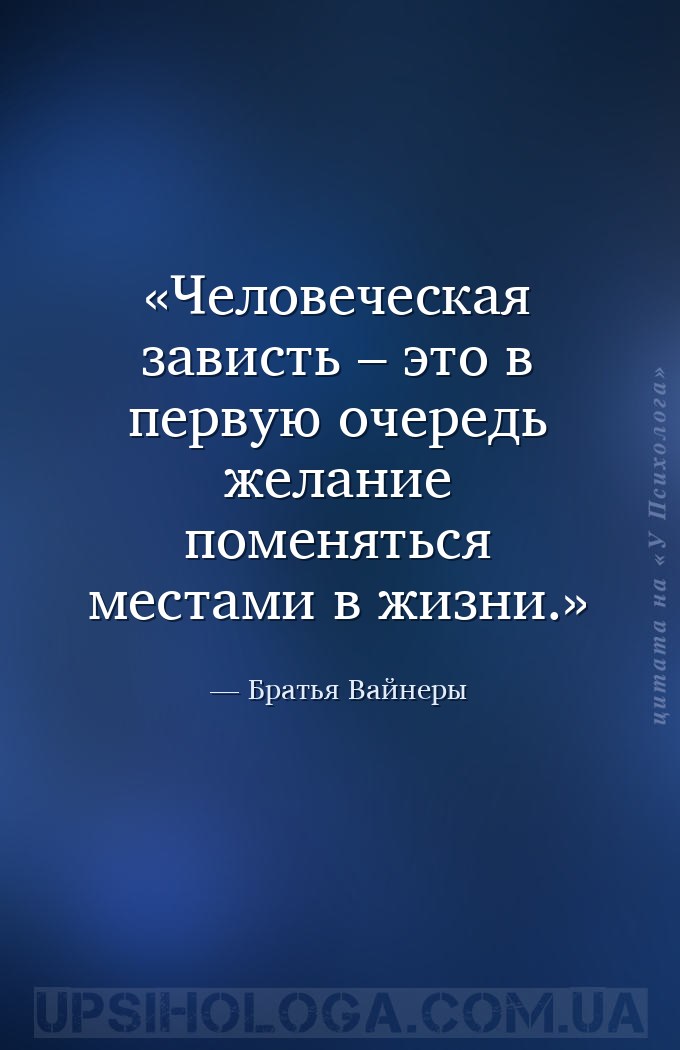 Человеческая зависть – это в первую очередь желание поменяться местами в жи... — Братья Вайнеры