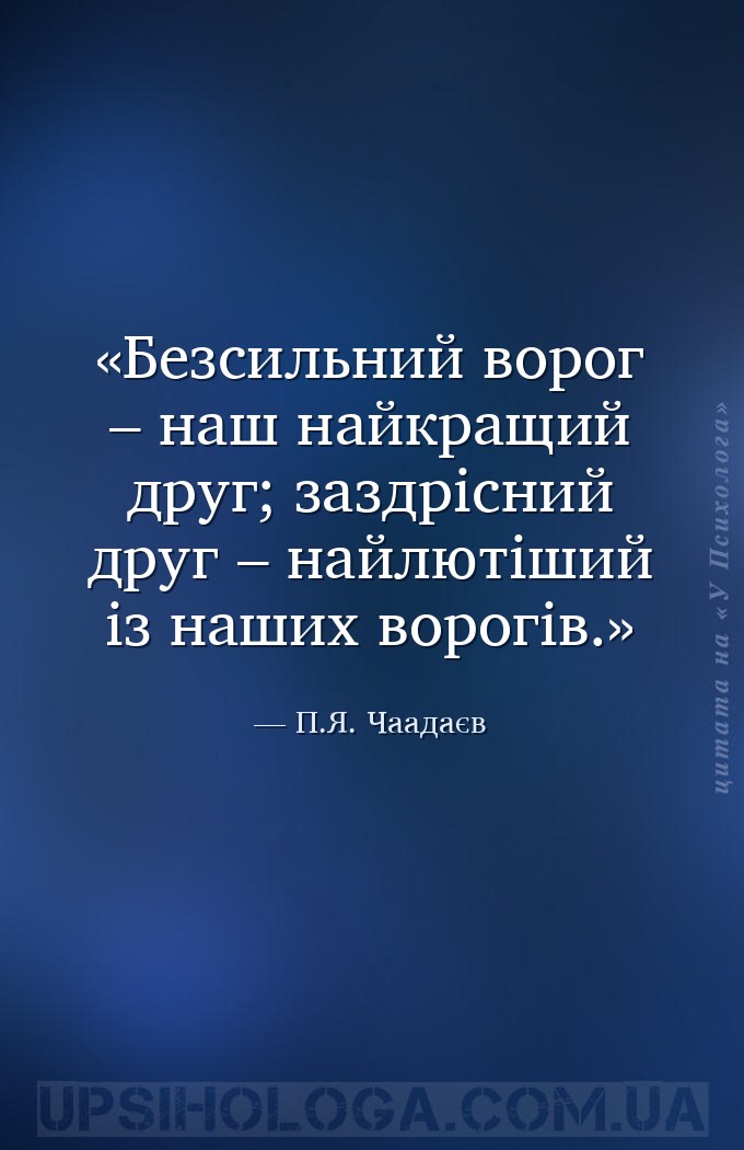 Безсильний ворог – наш найкращий друг; заздрісний друг – найлютіший із наши... — П.Я. Чаадаєв