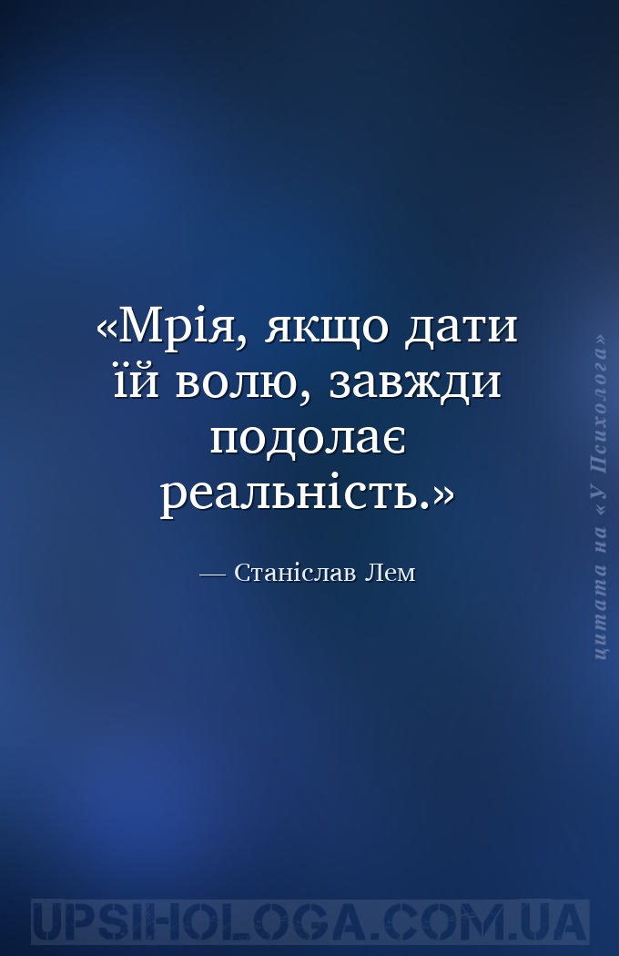 Мрія, якщо дати їй волю, завжди подолає реальність. — Станіслав Лем