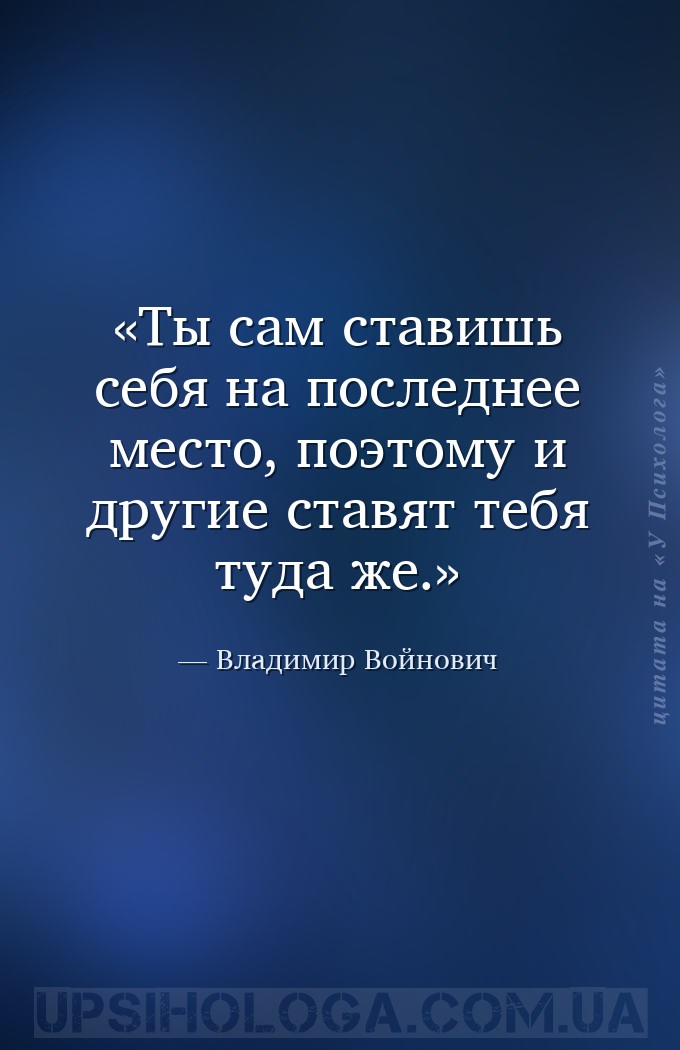 Ты сам ставишь себя на последнее место, поэтому и другие ставят тебя туда ж... — Владимир Войнович