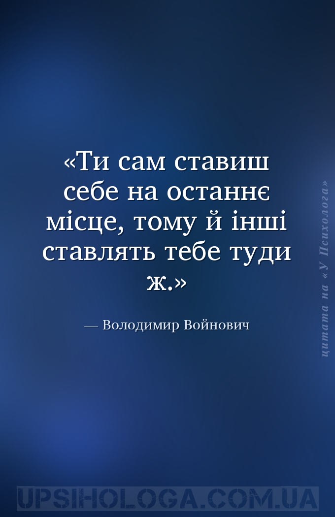 Ти сам ставиш себе на останнє місце, тому й інші ставлять тебе туди ж. — Володимир Войнович