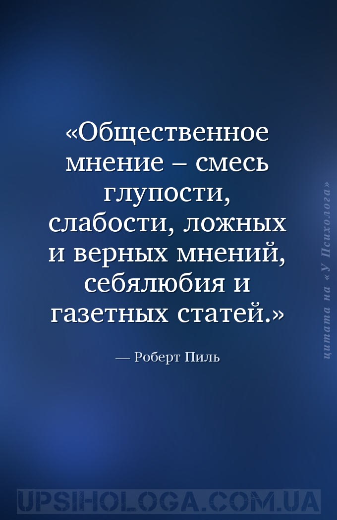Общественное мнение – смесь глупости, слабости, ложных и верных мнений, себ... — Роберт Пиль
