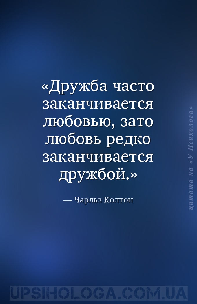 Дружба часто заканчивается любовью, зато любовь редко заканчивается дружбой... — Чарльз Колтон