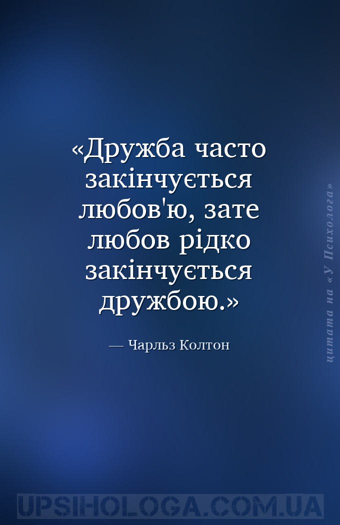 Дружба часто закінчується любов'ю, зате любов рідко закінчується дружбою. — Чарльз Колтон