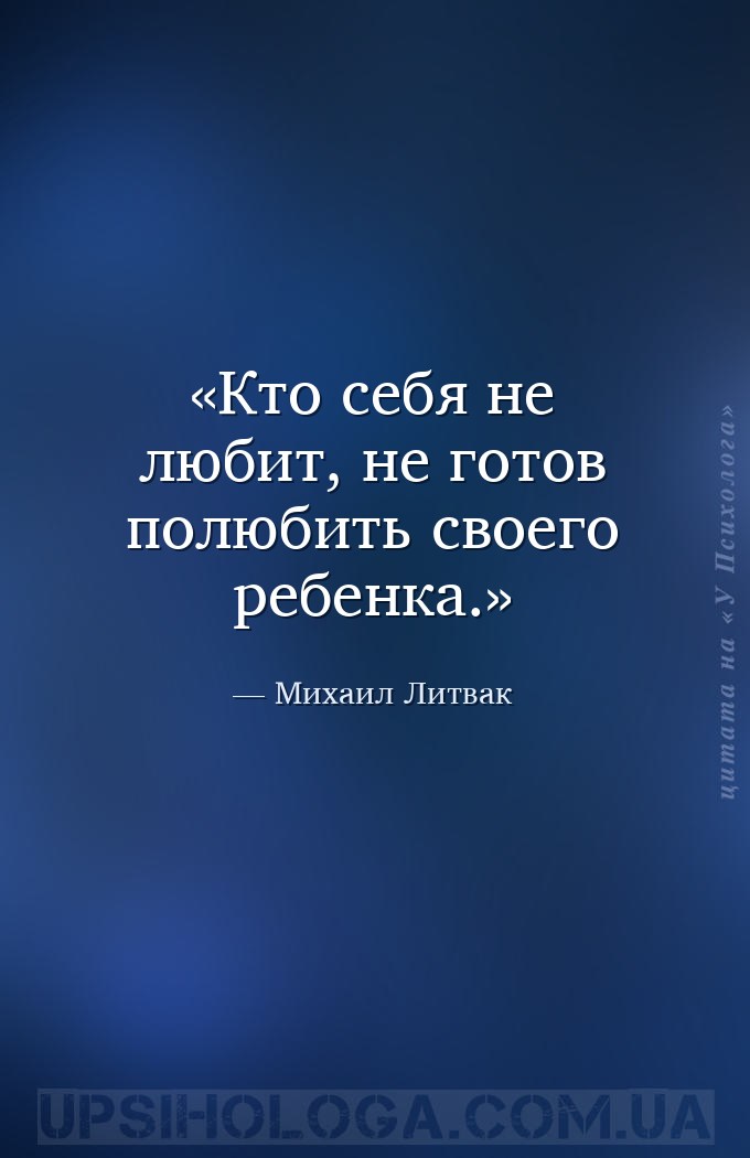 Кто себя не любит, не готов полюбить своего ребенка. — Михаил Литвак