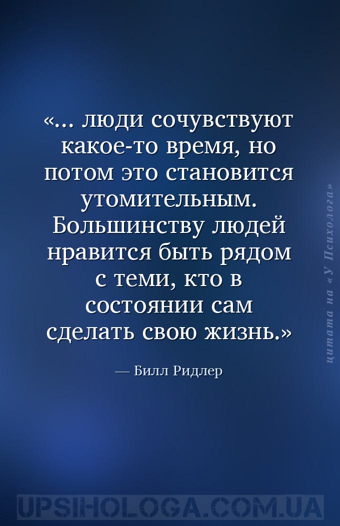 ... люди сочувствуют какое-то время, но потом это становится утомительным.... — Билл Ридлер