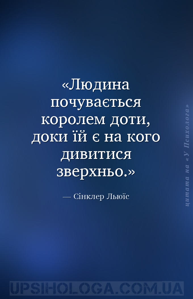 Людина почувається королем доти, доки їй є на кого дивитися зверхньо. — Сінклер Льюїс