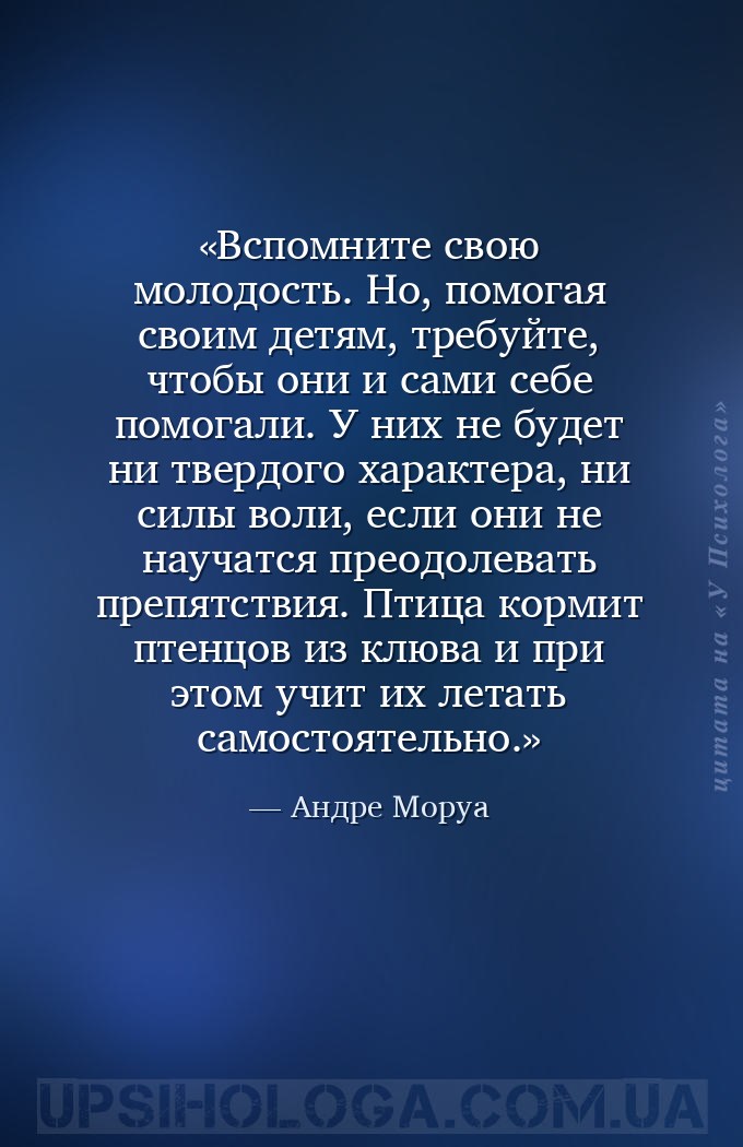 Вспомните свою молодость. Но, помогая своим детям, требуйте, чтобы они и са... — Андре Моруа