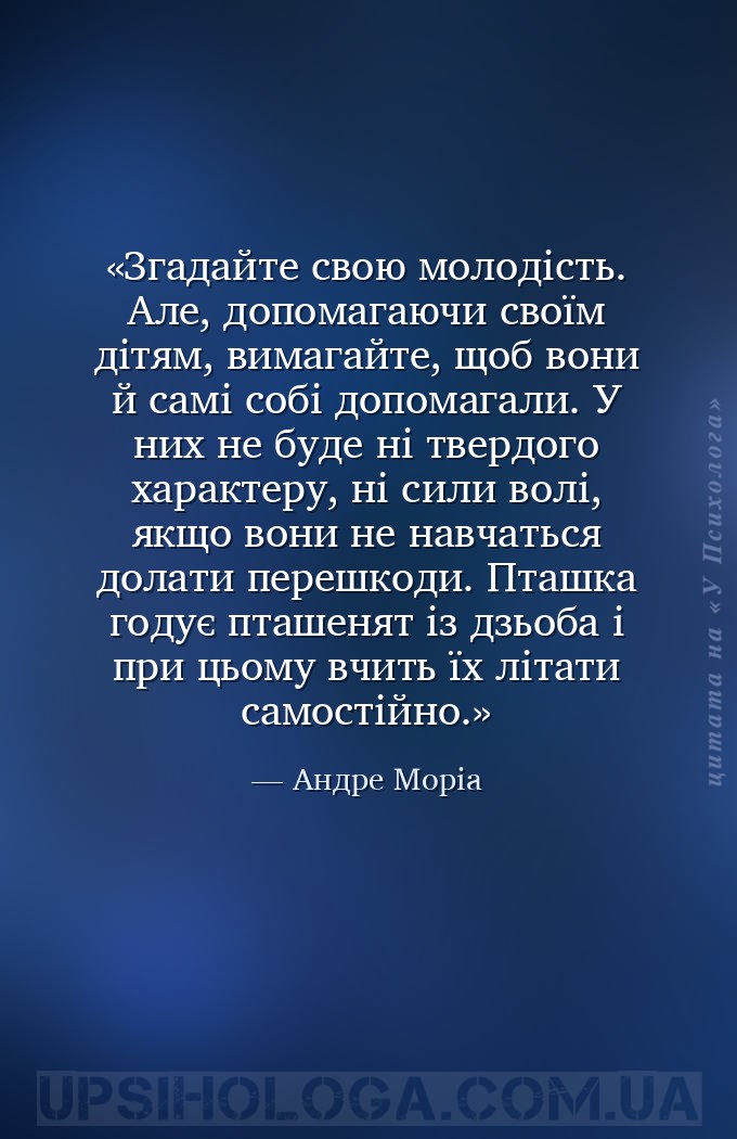 Згадайте свою молодість. Але, допомагаючи своїм дітям, вимагайте, щоб вони... — Андре Моріа