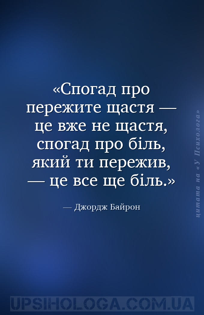 Спогад про пережите щастя — це вже не щастя, спогад про біль, який ти переж... — Джордж Байрон