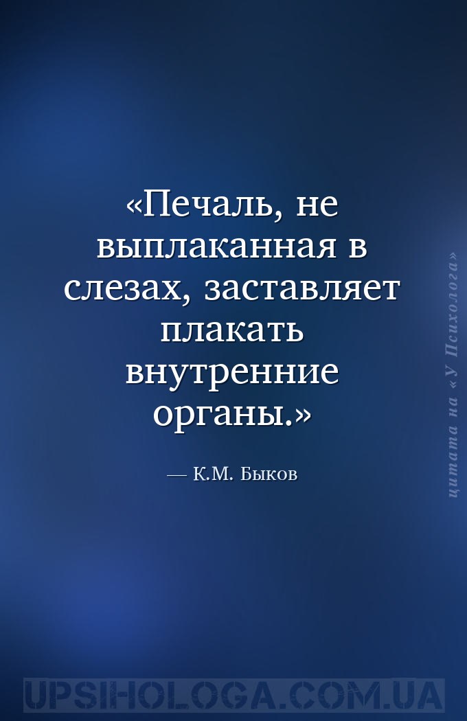 Печаль, не выплаканная в слезах, заставляет плакать внутренние органы. — К.М. Быков