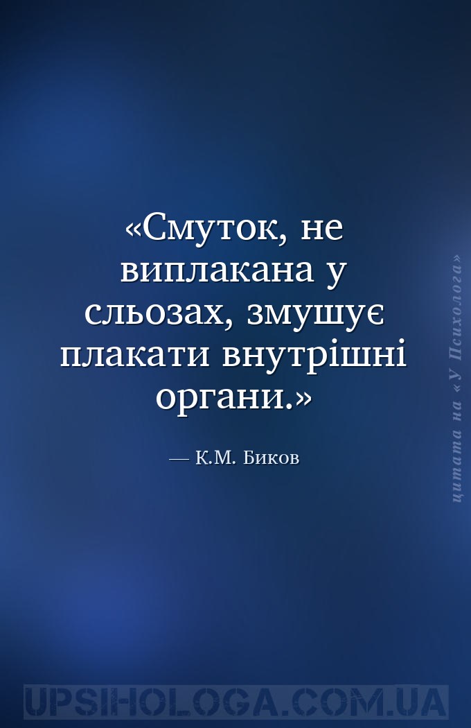 Смуток, не виплакана у сльозах, змушує плакати внутрішні органи. — К.М. Биков