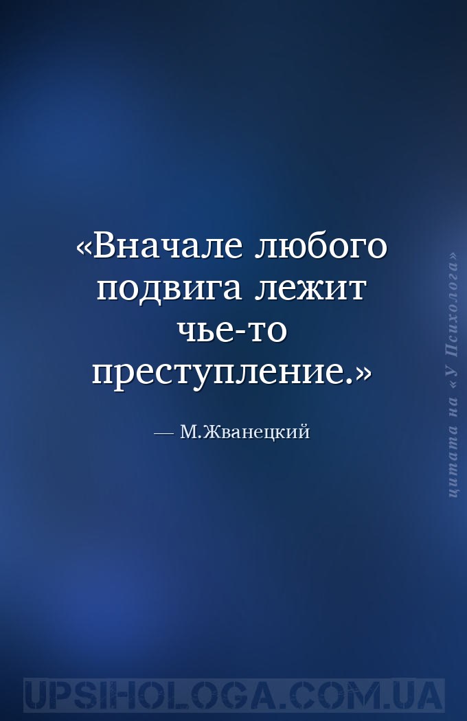 Вначале любого подвига лежит чье-то преступление. — М.Жванецкий