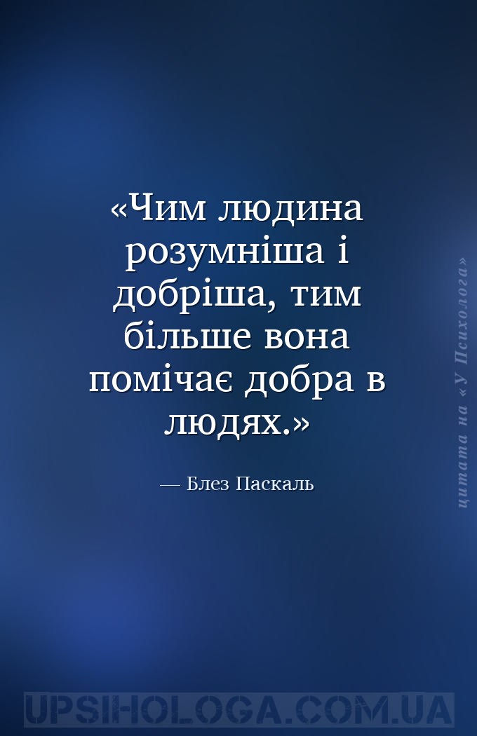 Чим людина розумніша і добріша, тим більше вона помічає добра в людях. — Блез Паскаль