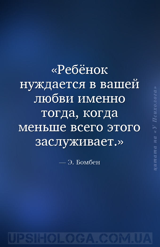 Ребёнок нуждается в вашей любви именно тогда, когда меньше всего этого засл... — Э. Бомбен