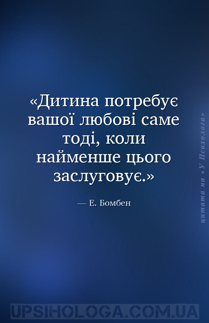 Дитина потребує вашої любові саме тоді, коли найменше цього заслуговує. — Е. Бомбен