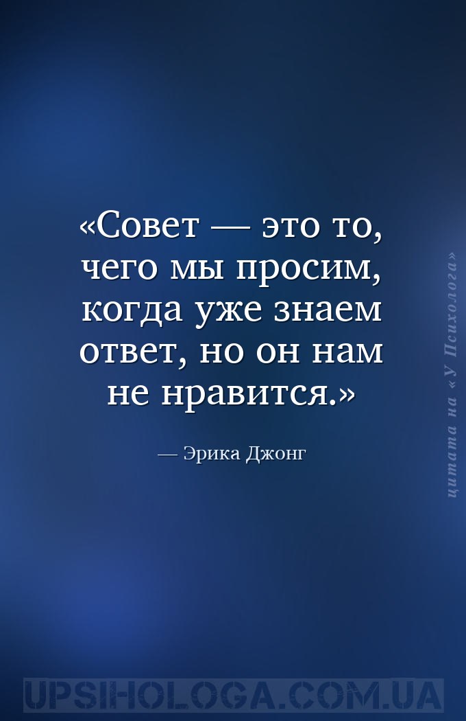 Совет — это то, чего мы просим, когда уже знаем ответ, но он нам не нравитс... — Эрика Джонг
