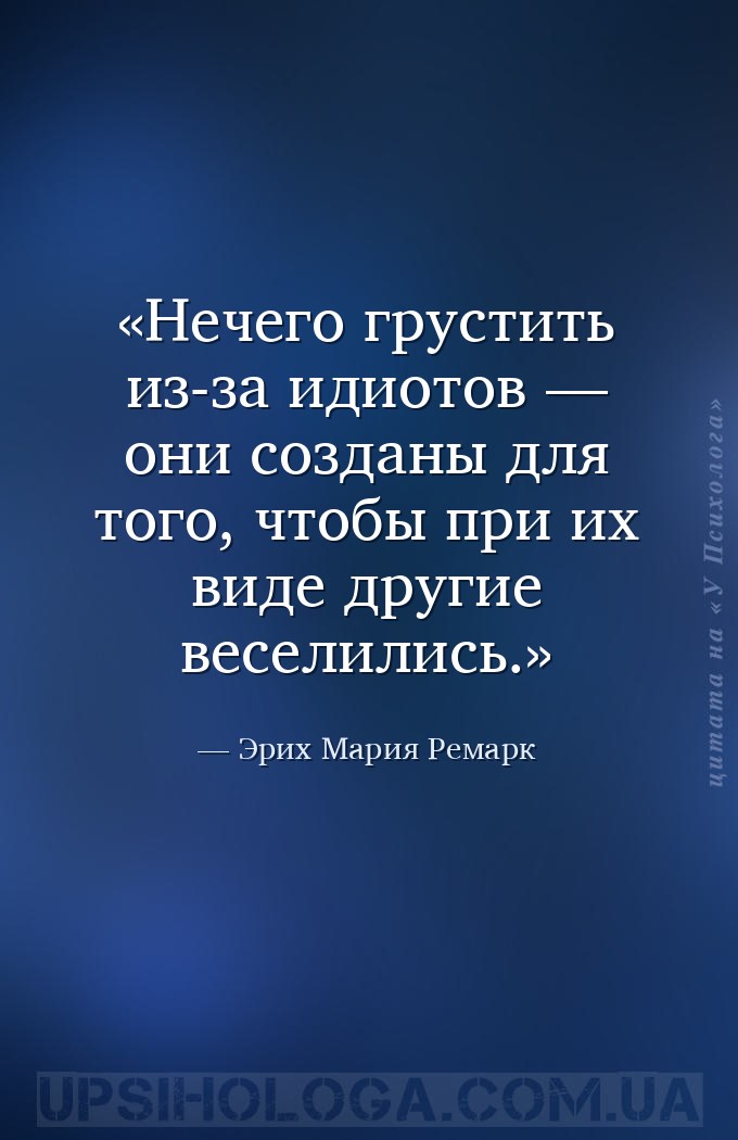 Нечего грустить из-за идиотов — они созданы для того, чтобы при их виде дру... — Эрих Мария Ремарк