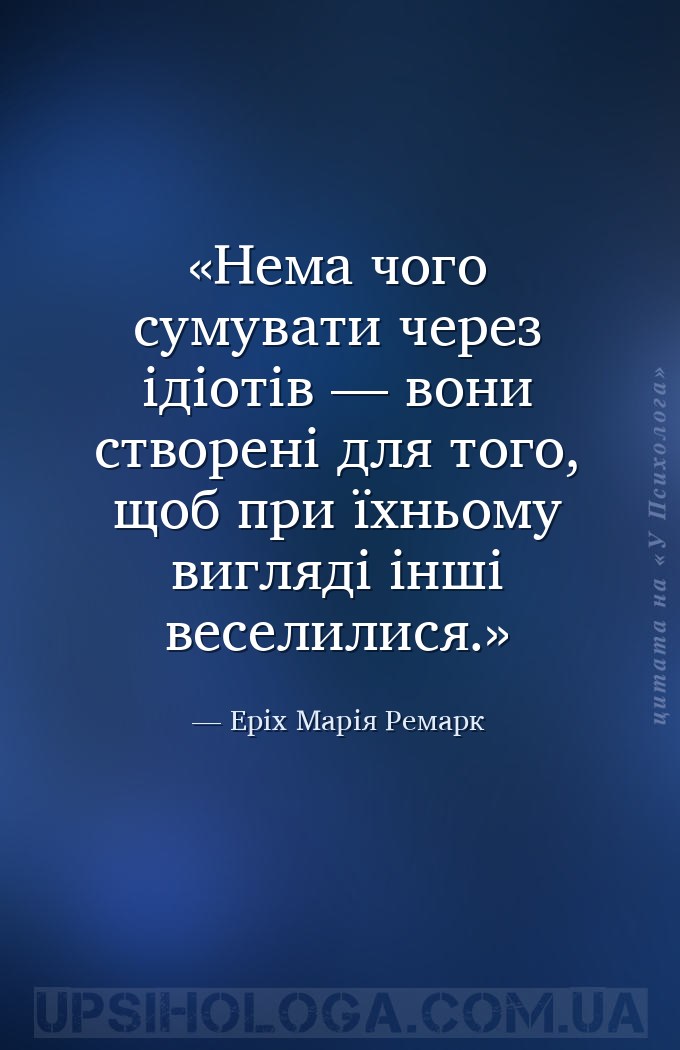 Нема чого сумувати через ідіотів — вони створені для того, щоб при їхньому... — Еріх Марія Ремарк