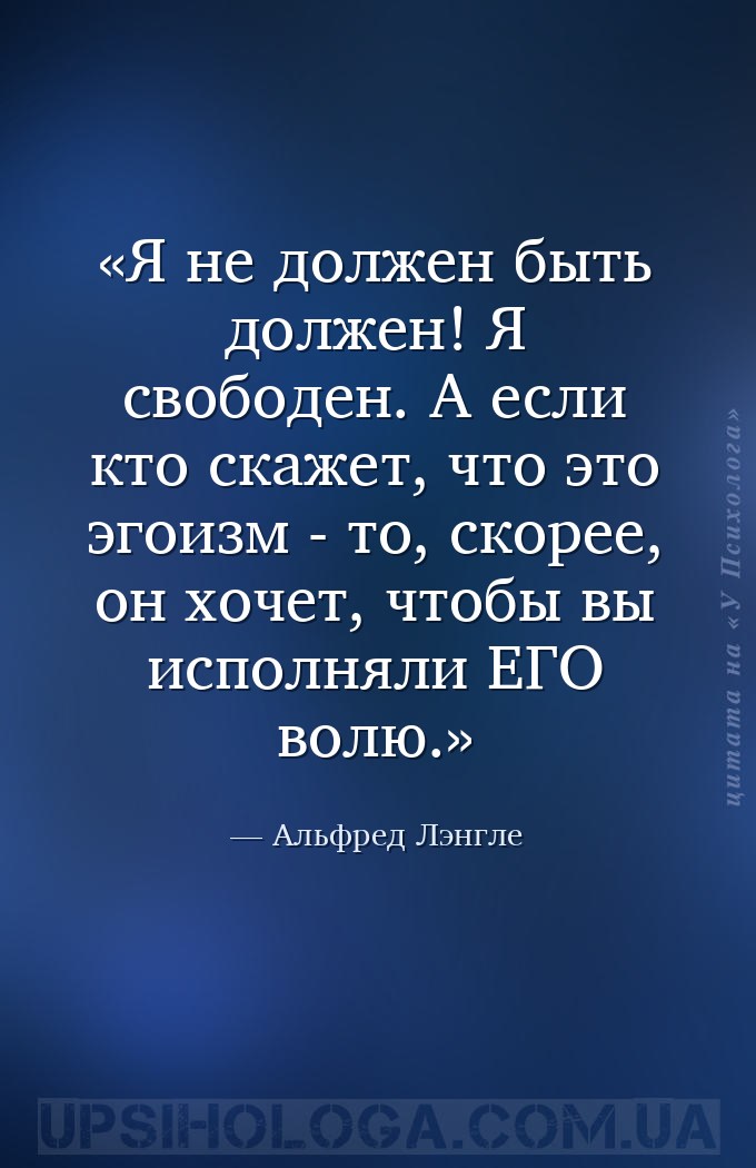 Я не должен быть должен! Я свободен. А если кто скажет, что это эгоизм - то... — Альфред Лэнгле