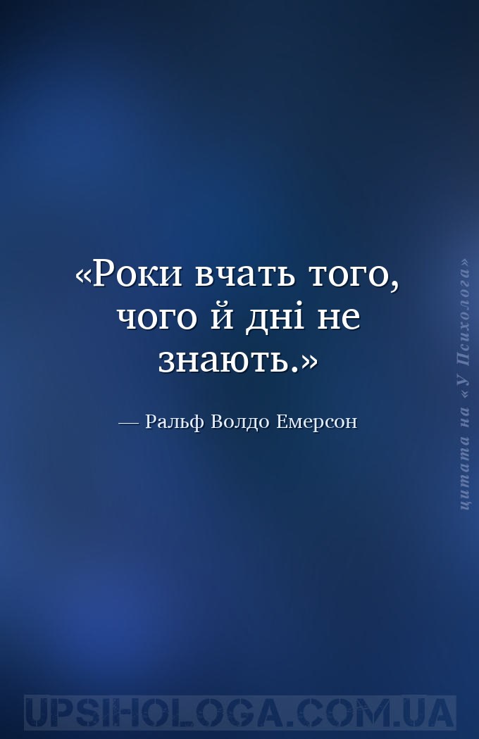 Роки вчать того, чого й дні не знають. — Ральф Волдо Емерсон