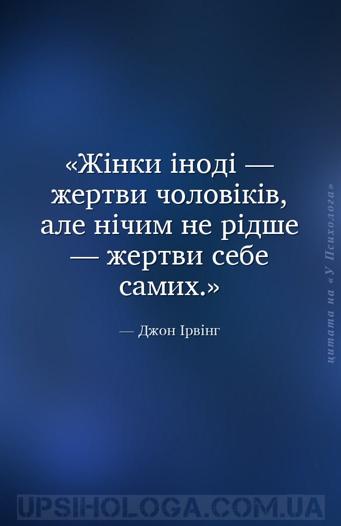 Жінки іноді — жертви чоловіків, але нічим не рідше — жертви себе самих. — Джон Ірвінг