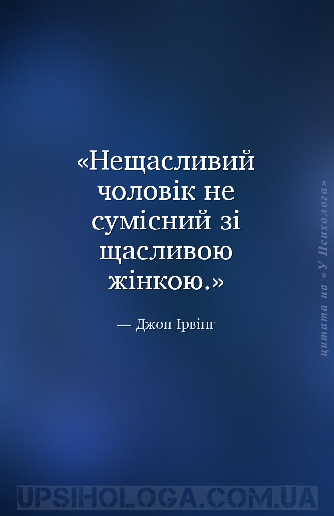 Нещасливий чоловік не сумісний зі щасливою жінкою. — Джон Ірвінг