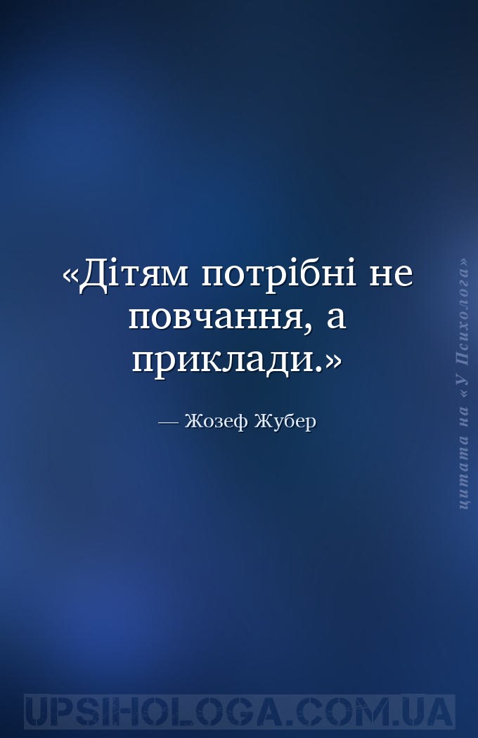 Дітям потрібні не повчання, а приклади. — Жозеф Жубер