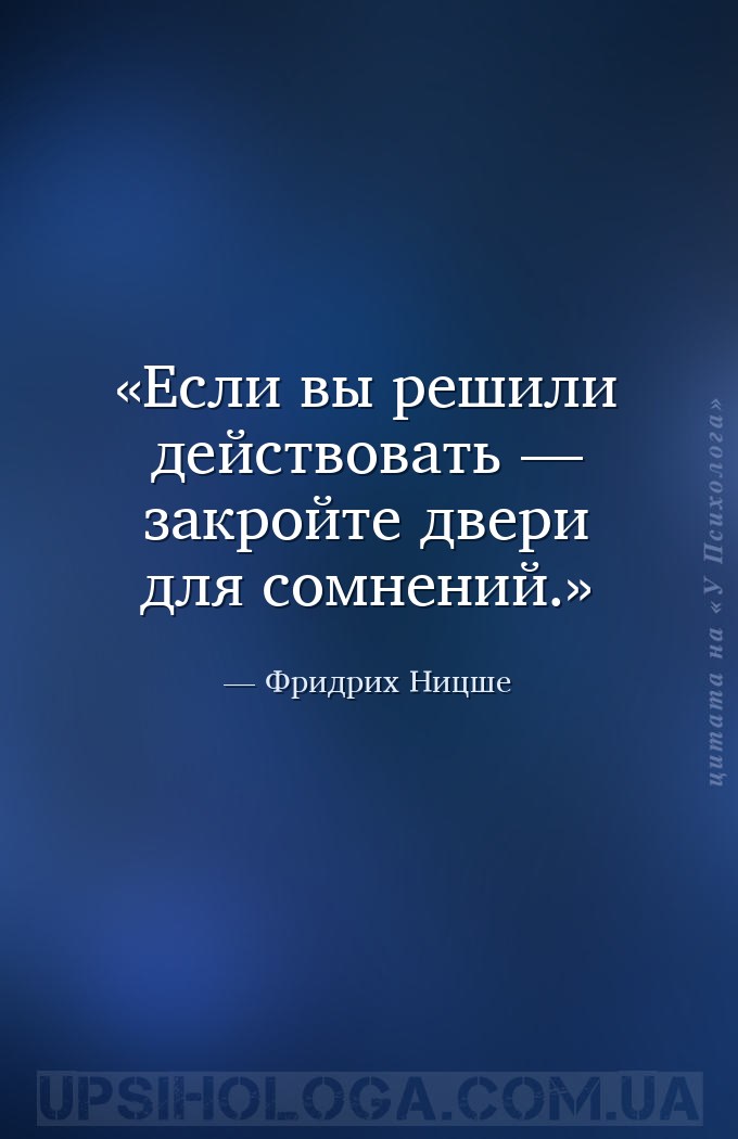 Если вы решили действовать — закройте двери для сомнений. — Фридрих Ницше