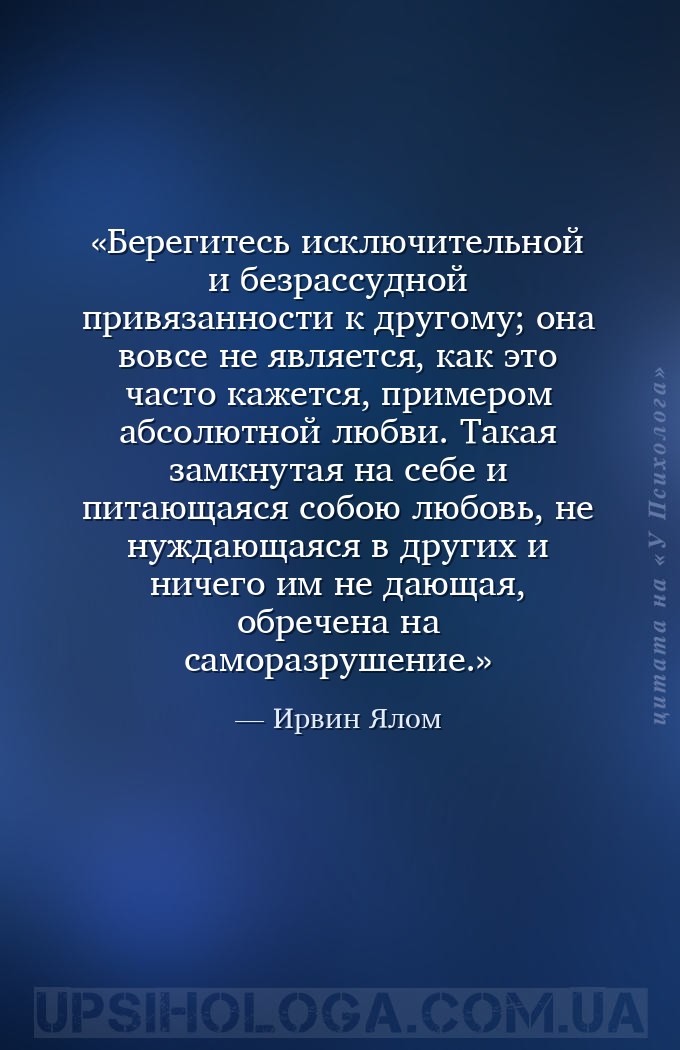 Берегитесь исключительной и безрассудной привязанности к другому; она вовсе... — Ирвин Ялом